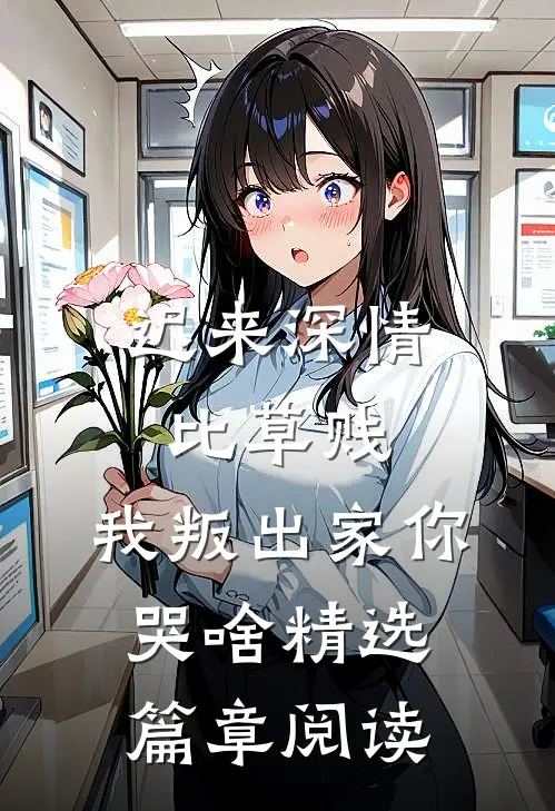 迟来深情比草贱，我叛出家你哭啥精选篇章阅读