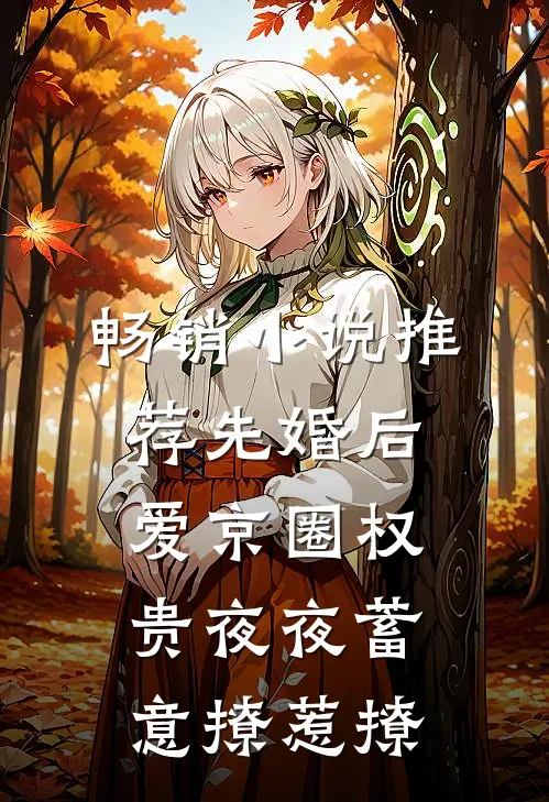 畅销小说推荐先婚后爱京圈权贵夜夜蓄意撩惹撩