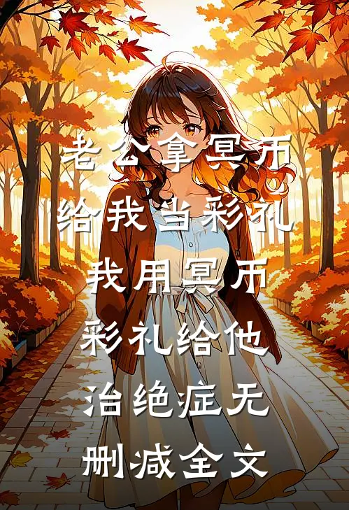 老公拿冥币给我当彩礼，我用冥币彩礼给他治绝症无删减全文