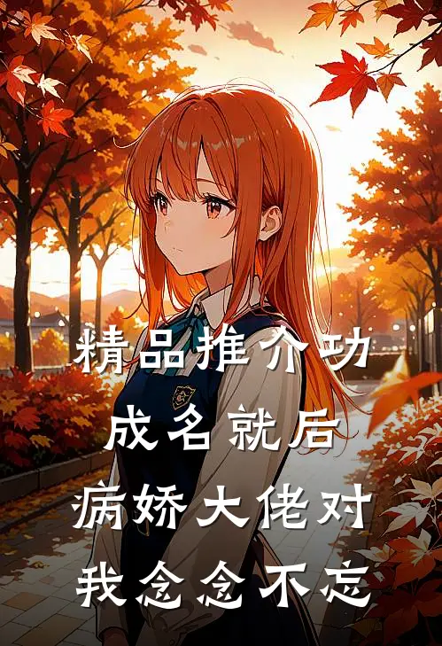 精品推介功成名就后，病娇大佬对我念念不忘