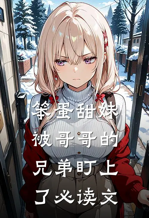 笨蛋甜妹被哥哥的兄弟盯上了必读文