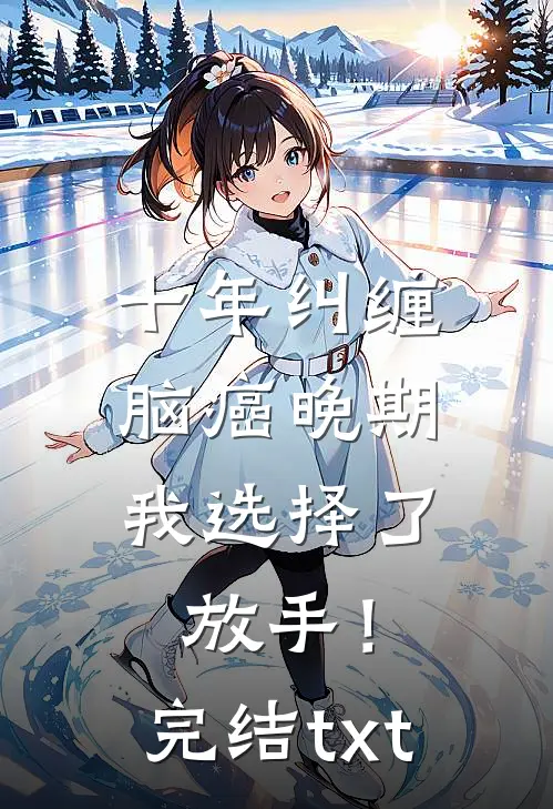 十年纠缠：脑癌晚期，我选择了放手！完结txt