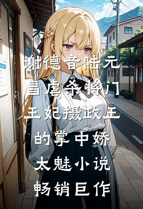 谢德音陆元昌虐杀 - 将门王妃摄政王的掌中娇太魅小说畅销巨作