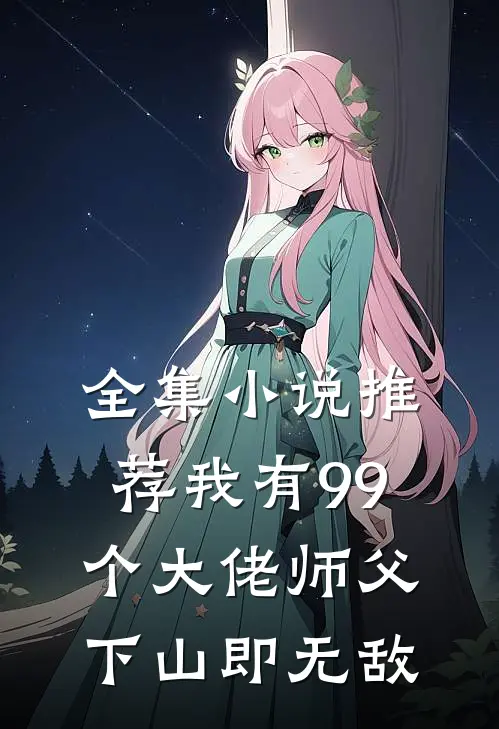 全集小说推荐我有99个大佬师父，下山即无敌