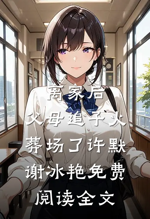 离家后，父母追子火葬场了(许默谢冰艳)免费阅读全文