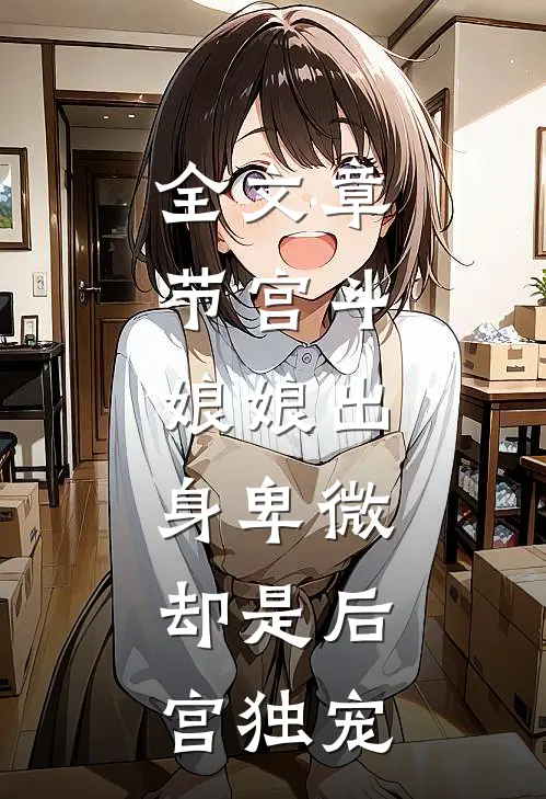 全文章节宫斗：娘娘出身卑微，却是后宫独宠