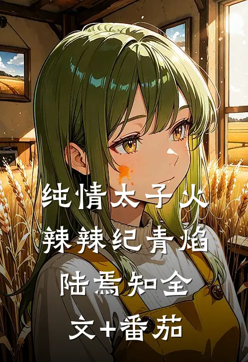 纯情太子火辣辣纪青焰陆焉知全文+番茄