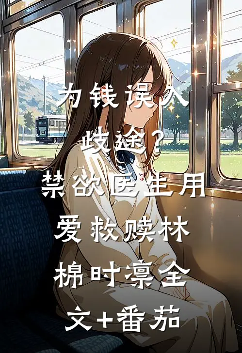 为钱误入歧途？禁欲医生用爱救赎林棉时凛全文+番茄