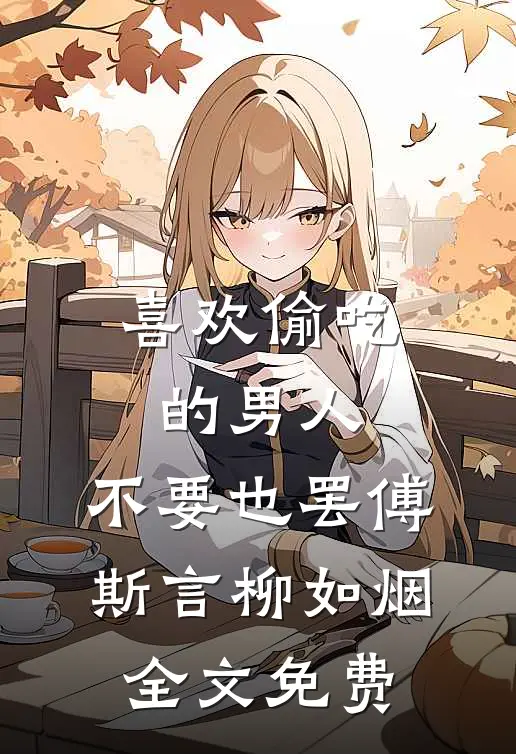 喜欢偷吃的男人，不要也罢傅斯言柳如烟全文免费