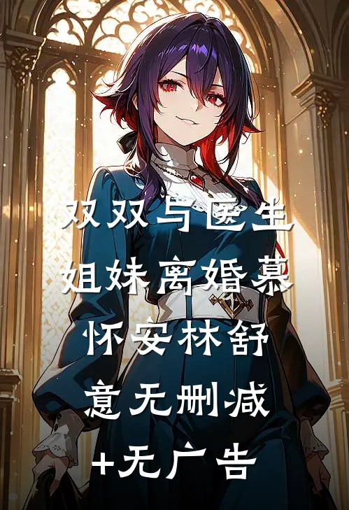 双双与医生姐妹离婚慕怀安林舒意无删减+无广告