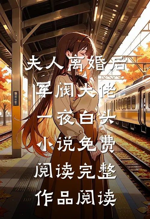 夫人离婚后军阀大佬一夜白头小说免费阅读完整作品阅读