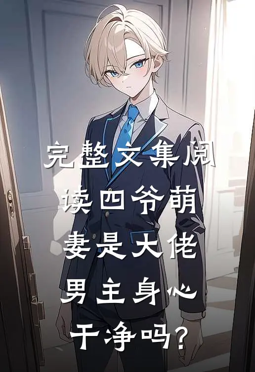 完整文集阅读四爷萌妻是大佬男主身心干净吗?