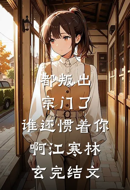 都叛出宗门了，谁还惯着你啊江寒林玄完结文