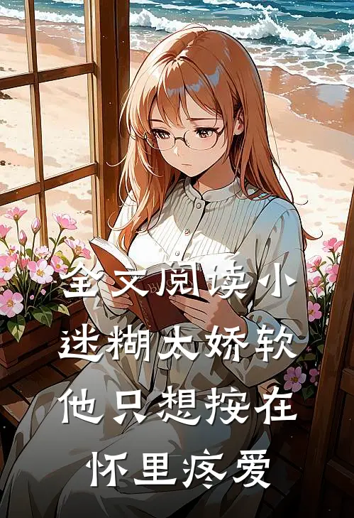全文阅读小迷糊太娇软，他只想按在怀里疼爱