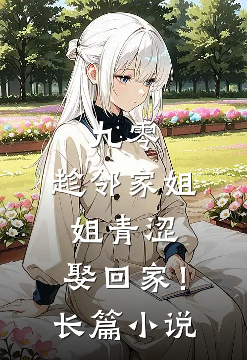 九零：趁邻家姐姐青涩，娶回家！长篇小说