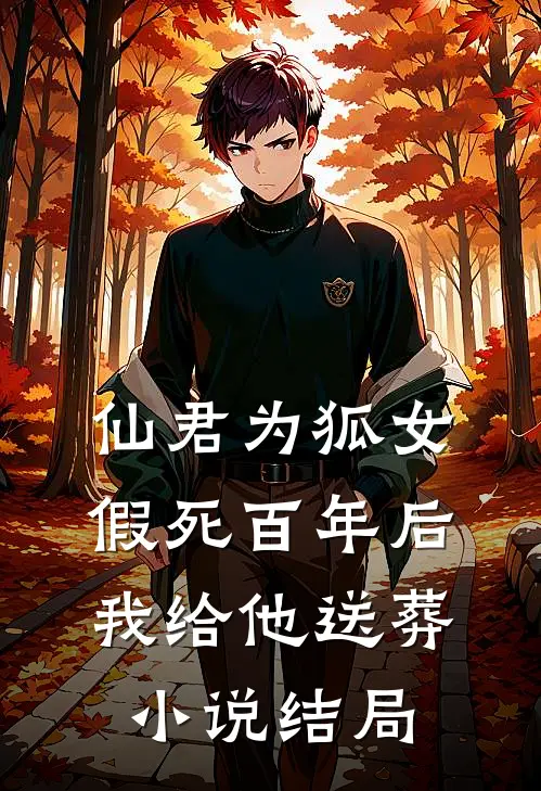 仙君为狐女假死百年后,我给他送葬结局是啥