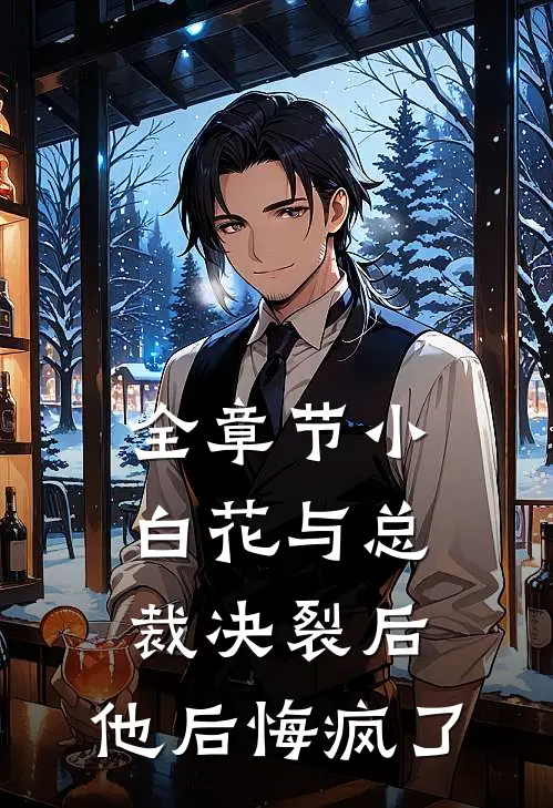 全章节小白花与总裁决裂后，他后悔疯了
