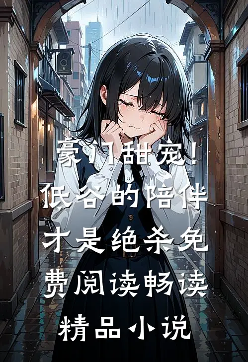 豪门甜宠!低谷的陪伴才是绝杀免费阅读畅读精品小说