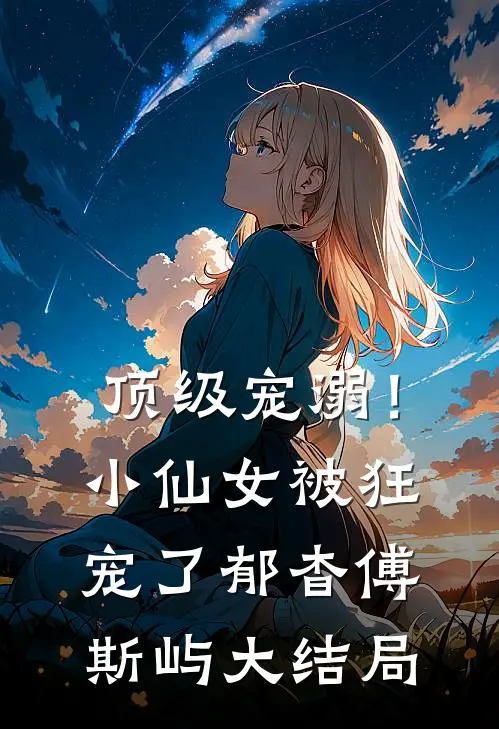 顶级宠溺！小仙女被狂宠了郁杳傅斯屿大结局