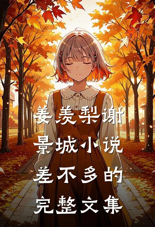 姜羡梨谢景城小说差不多的完整文集