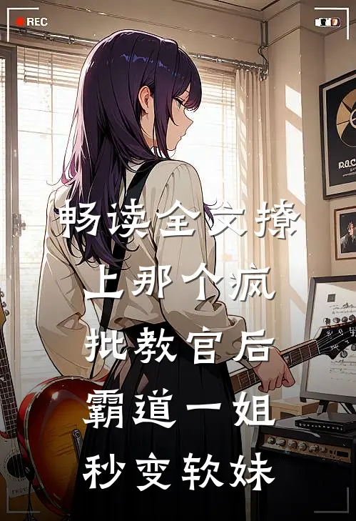 畅读全文撩上那个疯批教官后，霸道一姐秒变软妹