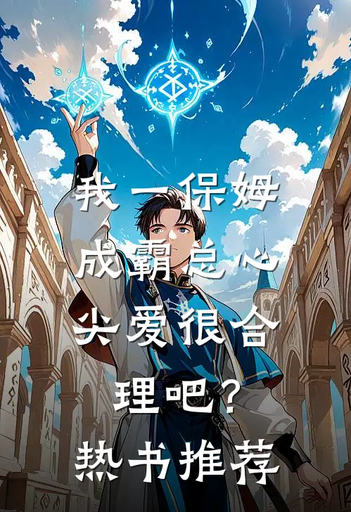 我一保姆，成霸总心尖爱很合理吧？热书推荐