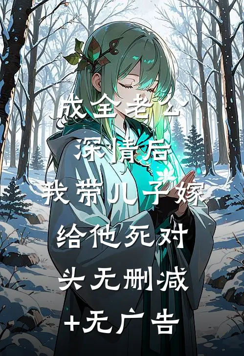 成全老公深情后，我带儿子嫁给他死对头无删减+无广告