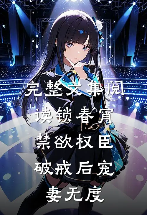 完整文集阅读锁春宵：禁欲权臣破戒后宠妻无度