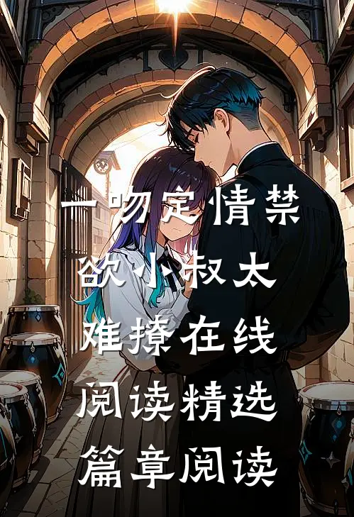 一吻定情禁欲小叔太难撩在线阅读精选篇章阅读