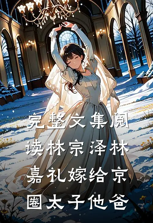 完整文集阅读林宗泽林嘉礼嫁给京圈太子他爸