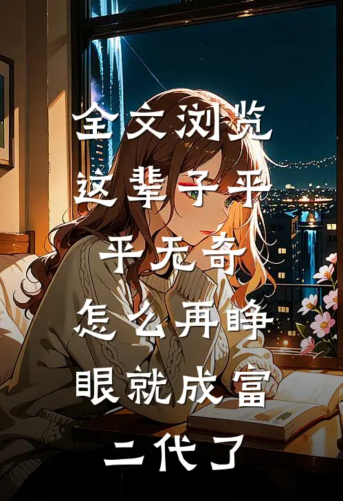 全文浏览这辈子平平无奇，怎么再睁眼就成富二代了