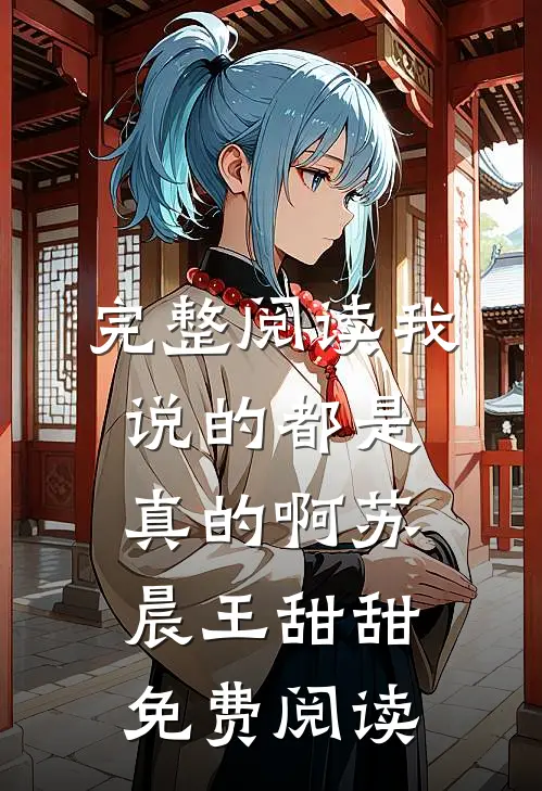 完整阅读我说的都是真的啊苏晨王甜甜免费阅读
