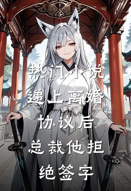 热门小说递上离婚协议后，总裁他拒绝签字