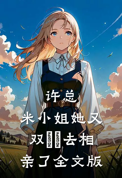 许总，米小姐她又双叒叕去相亲了全文版