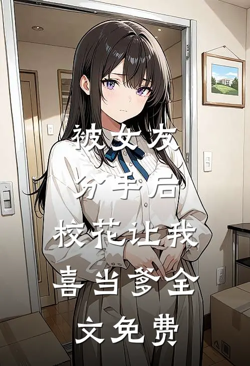 被女友分手后，校花让我喜当爹全文免费