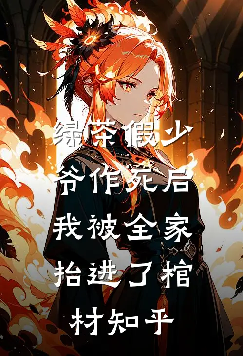绿茶假少爷作死后，我被全家抬进了棺材知乎