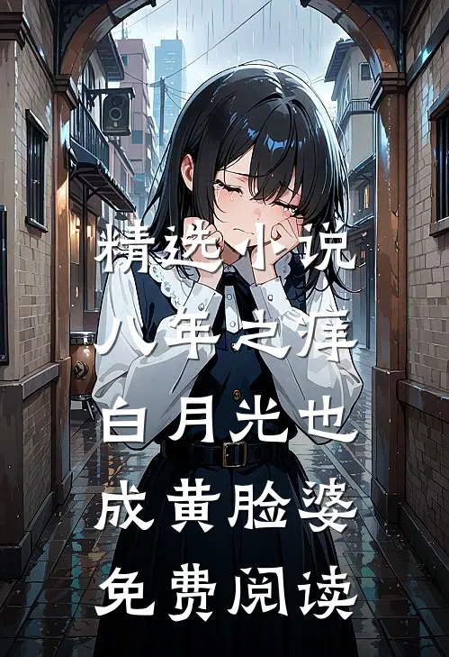 精选小说八年之痒,白月光也成黄脸婆免费阅读