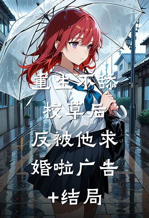 重生不舔校草后，反被他求婚啦广告+结局