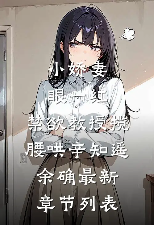 小娇妻眼一红，禁欲教授揽腰哄辛知遥余确最新章节列表