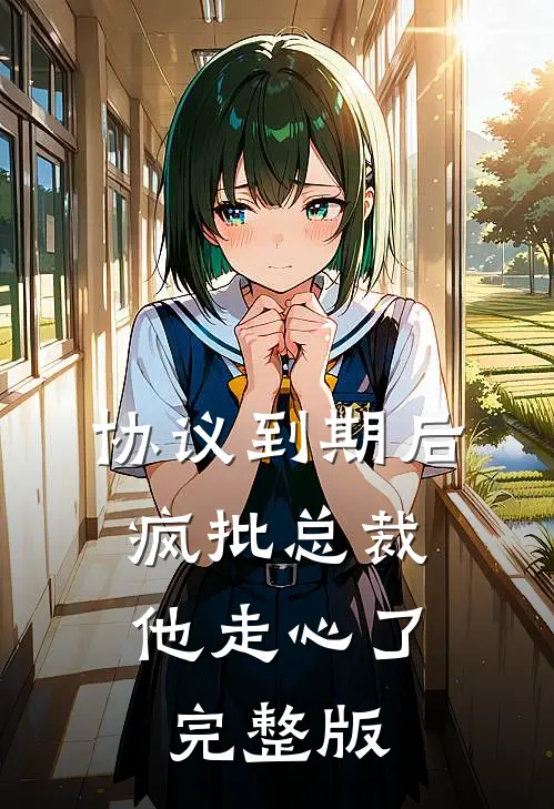 协议到期后，疯批总裁他走心了完整版