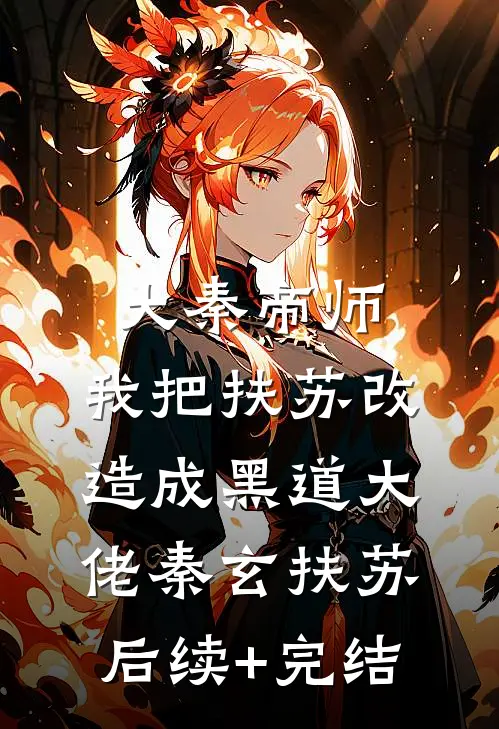 大秦帝师：我把扶苏改造成黑道大佬秦玄扶苏后续+完结
