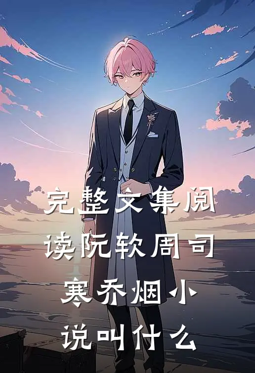 完整文集阅读阮软周司寒乔烟小说叫什么