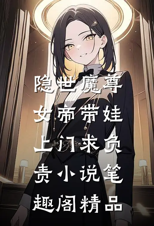 隐世魔尊,女帝带娃上门求负责 小说 笔趣阁精品