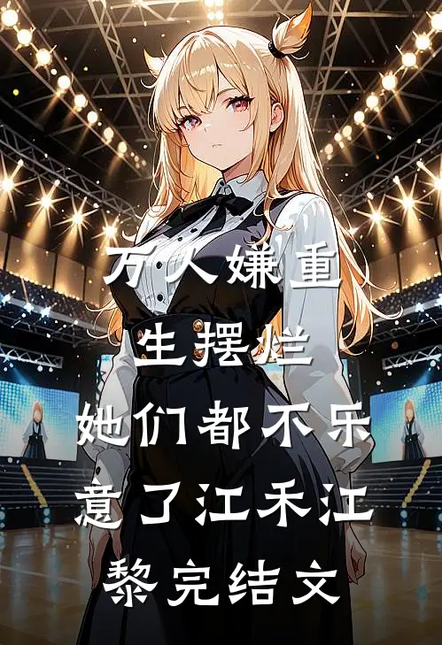 万人嫌重生摆烂，她们都不乐意了江禾江黎完结文