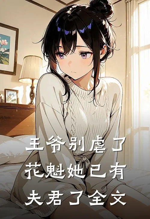 王爷别虐了，花魁她已有夫君了全文