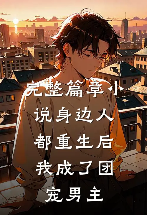 完整篇章小说身边人都重生后,我成了团宠男主
