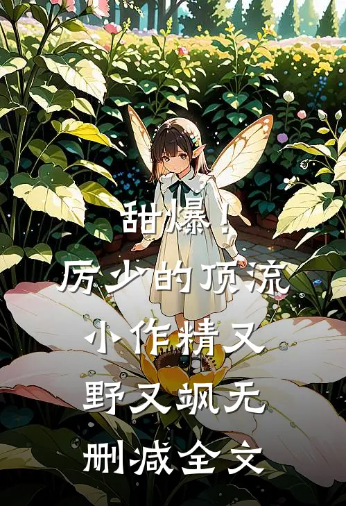 甜爆！厉少的顶流小作精又野又飒无删减全文