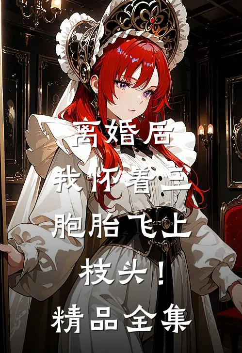 离婚后，我怀着三胞胎飞上枝头！精品全集