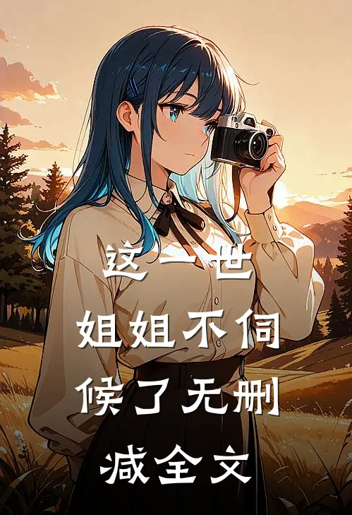 这一世,姐姐不伺候了无删减全文在线阅读