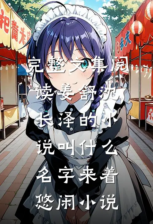 完整文集阅读姜舒沈长泽的小说叫什么名字来着悠闲小说
